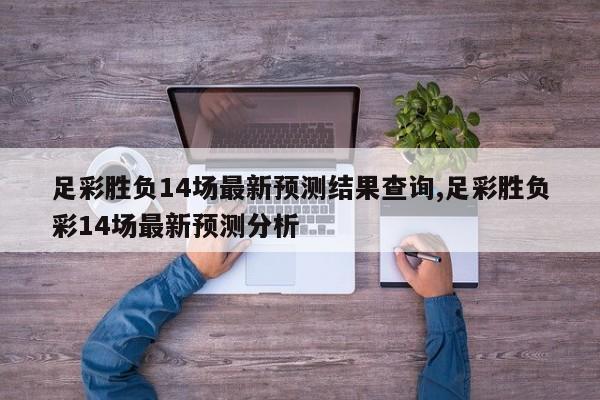 足彩胜负14场最新预测结果查询,足彩胜负彩14场最新预测分析